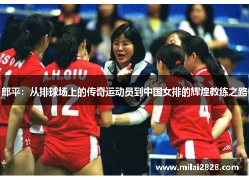 郎平：从排球场上的传奇运动员到中国女排的辉煌教练之路