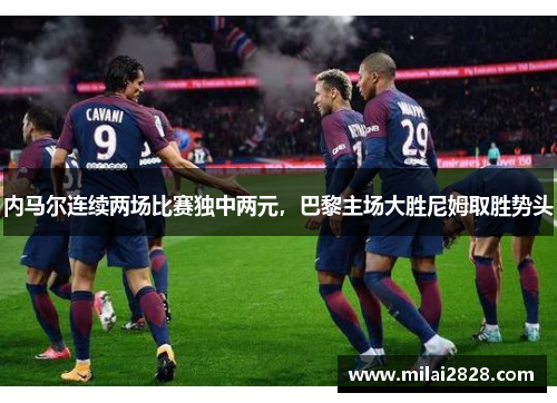 内马尔连续两场比赛独中两元，巴黎主场大胜尼姆取胜势头
