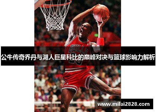 公牛传奇乔丹与湖人巨星科比的巅峰对决与篮球影响力解析