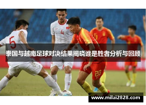 泰国与越南足球对决结果揭晓谁是胜者分析与回顾