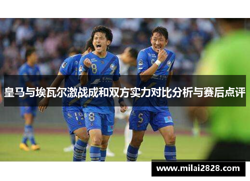 皇马与埃瓦尔激战成和双方实力对比分析与赛后点评