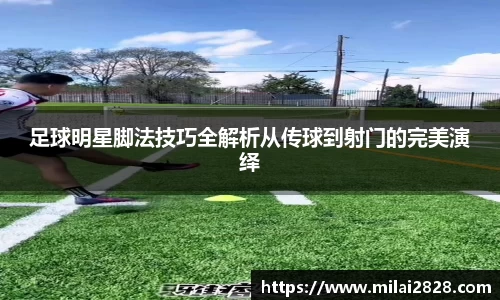 足球明星脚法技巧全解析从传球到射门的完美演绎